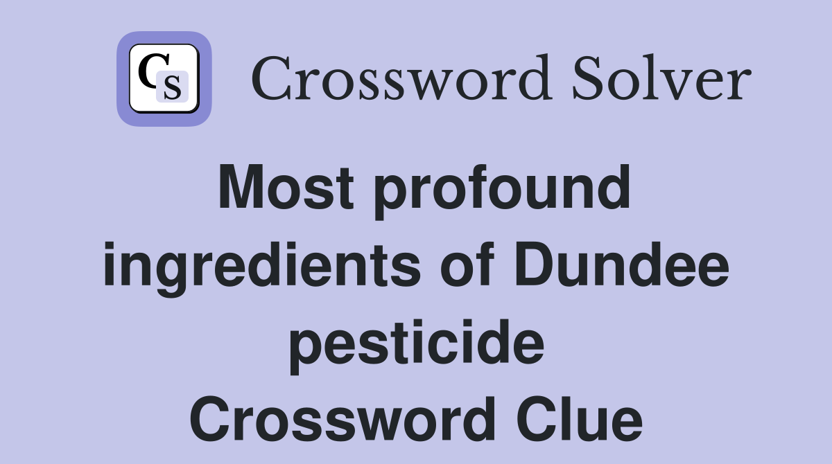 Most profound ingredients of Dundee pesticide Crossword Clue