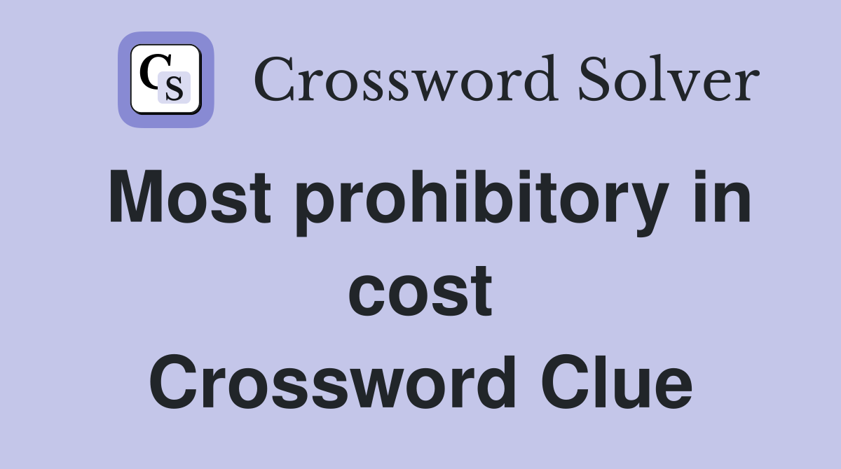 Most prohibitory in cost Crossword Clue