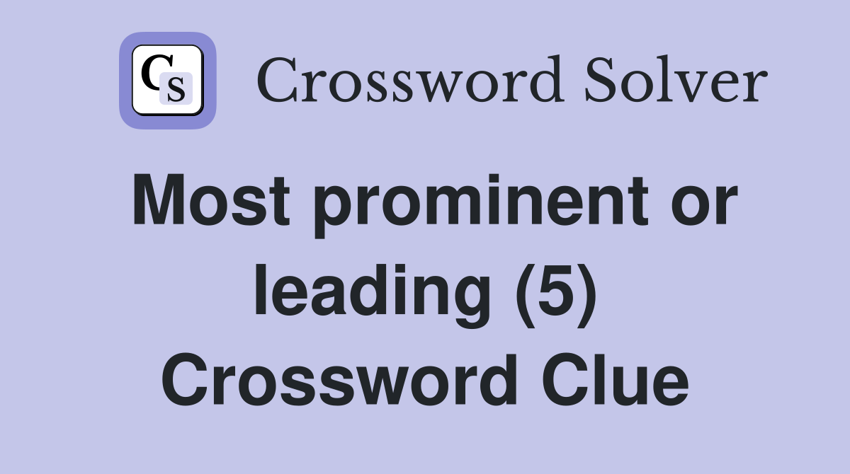 Most prominent or leading (5) Crossword Clue