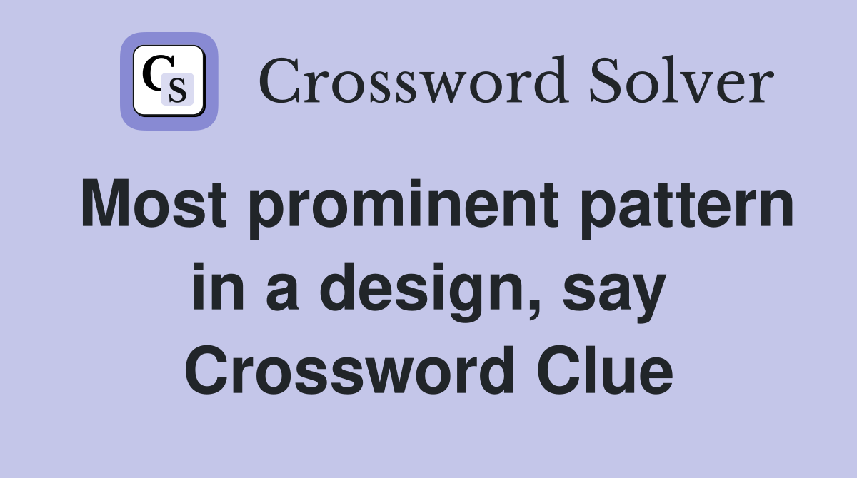 Most prominent pattern in a design, say Crossword Clue