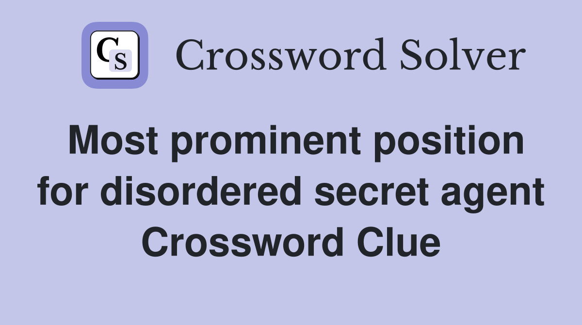 Most prominent position for disordered secret agent Crossword Clue