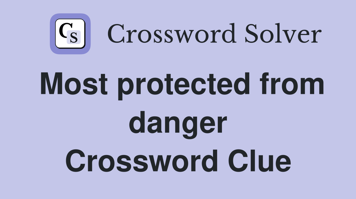 Most protected from danger Crossword Clue