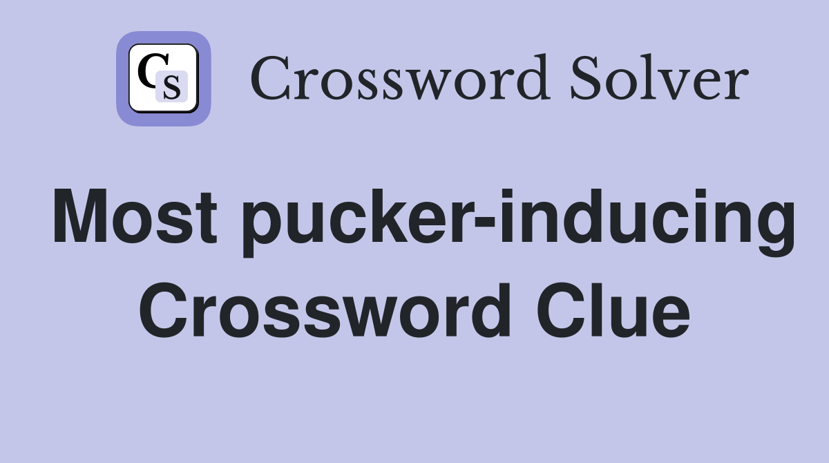 Most pucker-inducing Crossword Clue