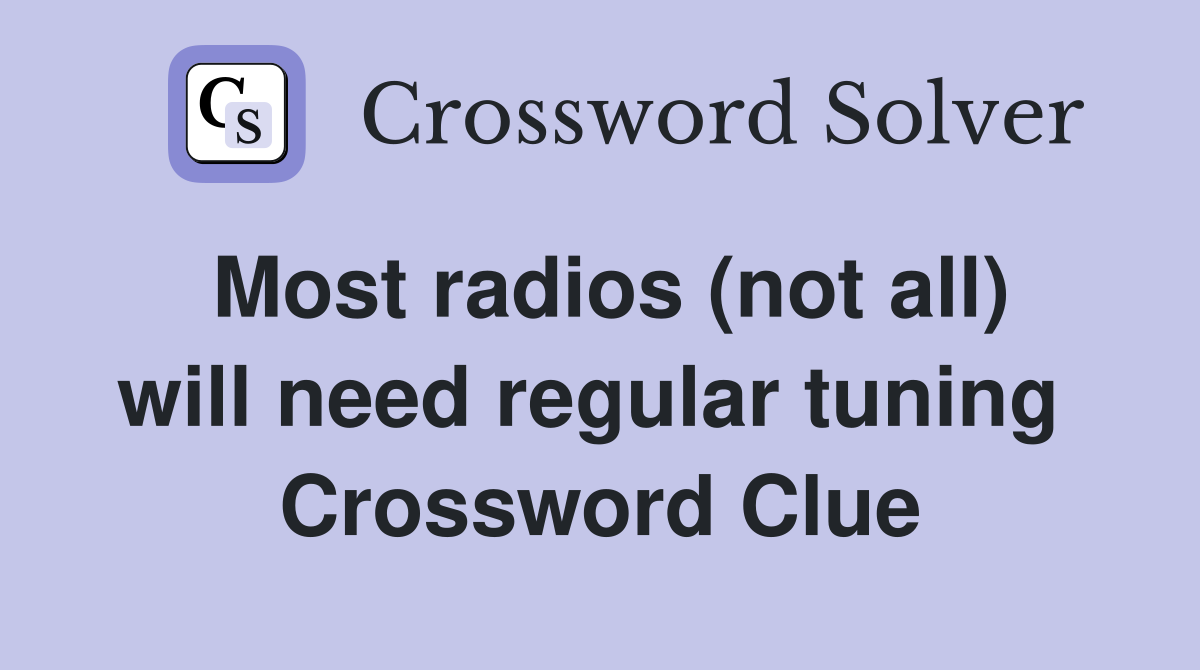 Most radios (not all) will need regular tuning  Crossword Clue