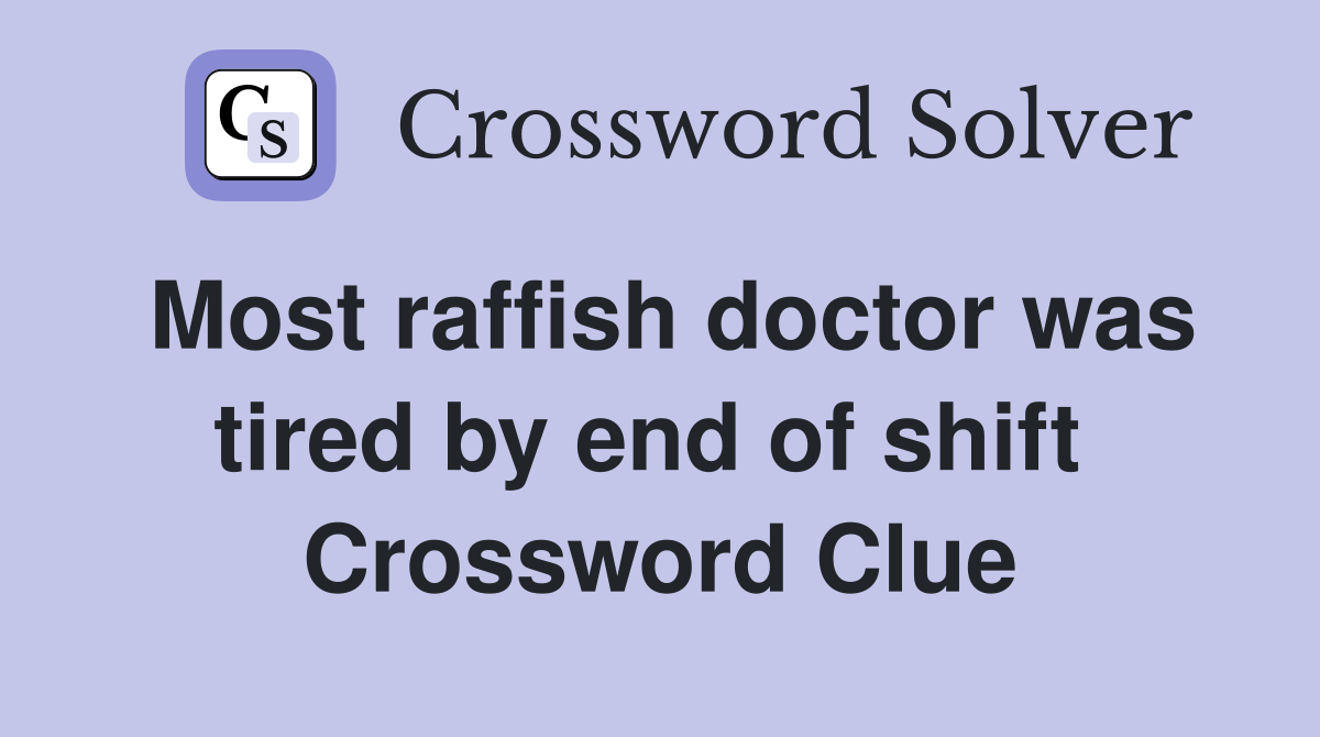 Most raffish doctor was tired by end of shift  Crossword Clue