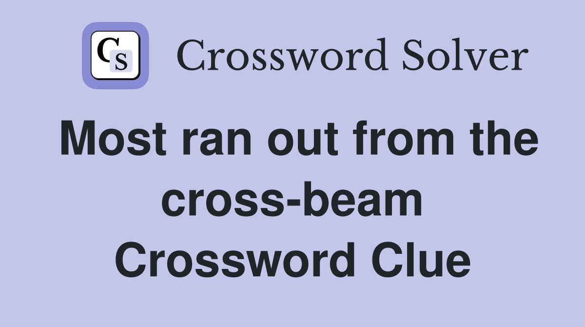 Most ran out from the cross-beam Crossword Clue