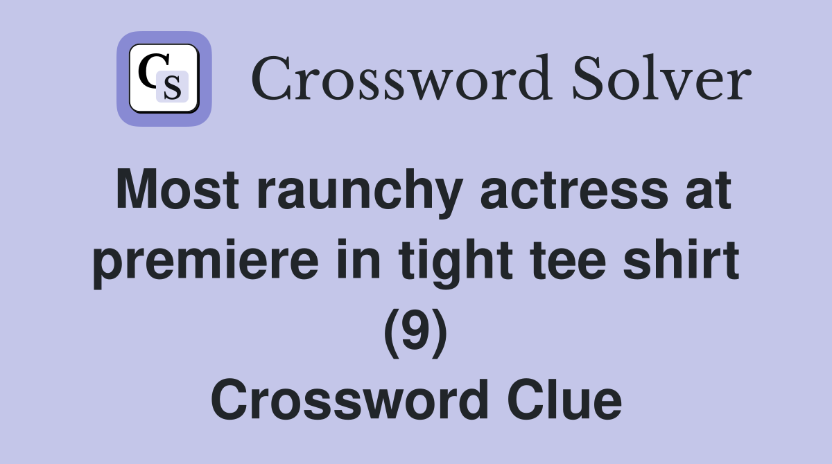Most raunchy actress at premiere in tight tee shirt (9) Crossword Clue