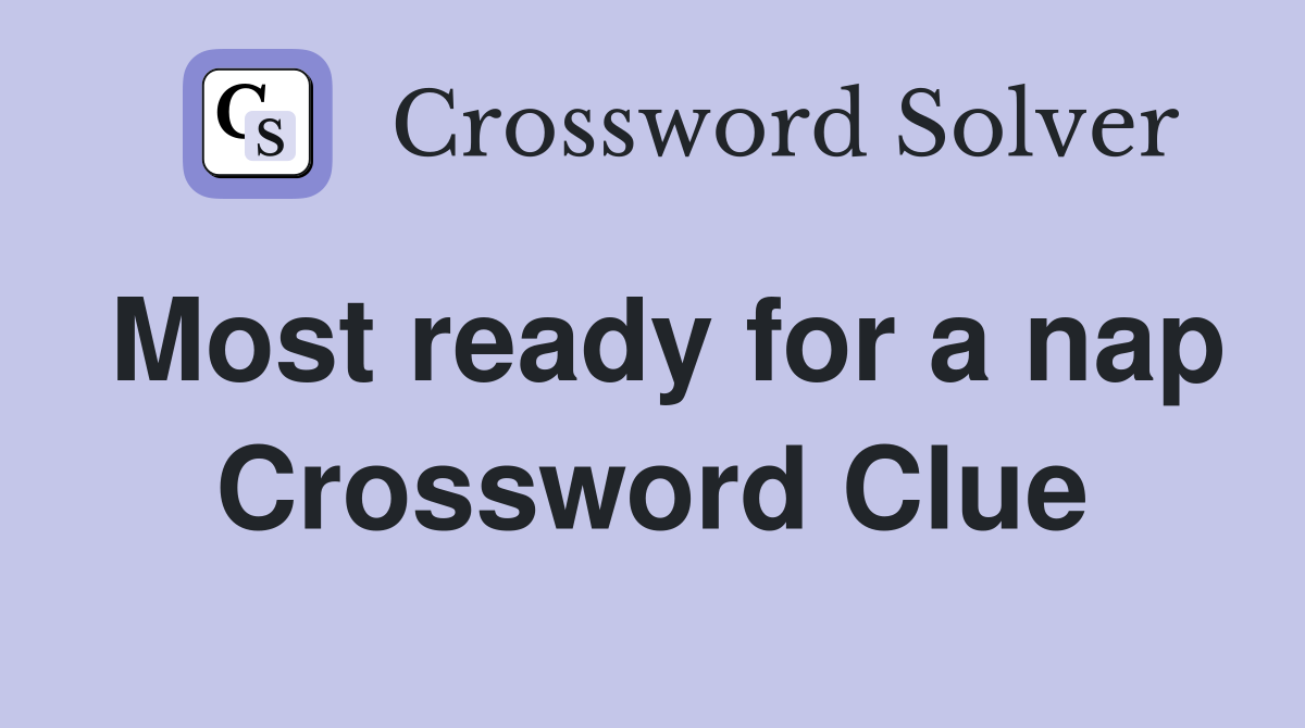 Most ready for a nap Crossword Clue