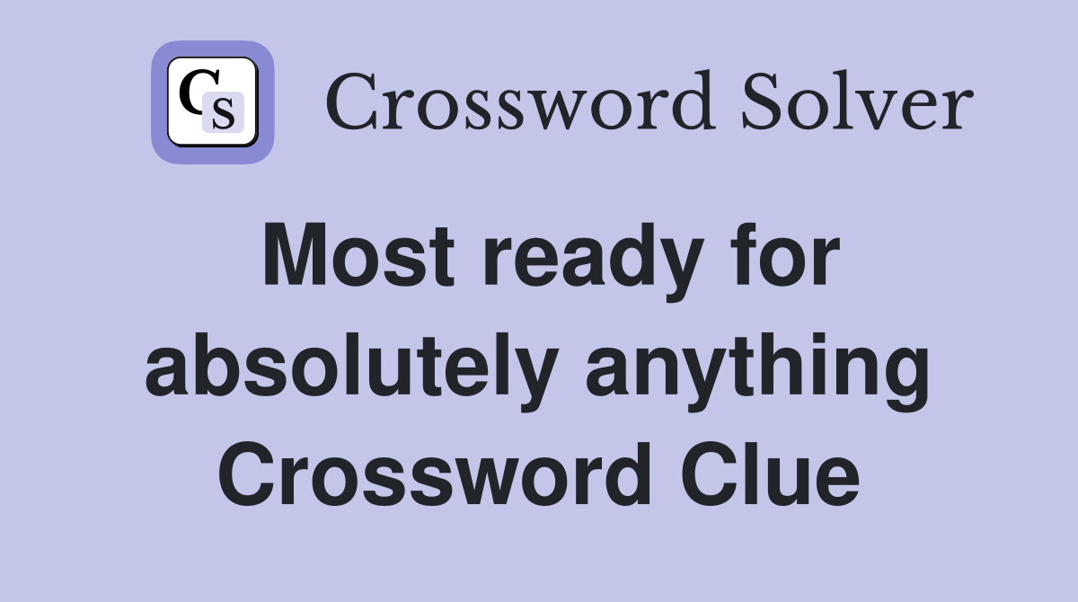 Most ready for absolutely anything Crossword Clue