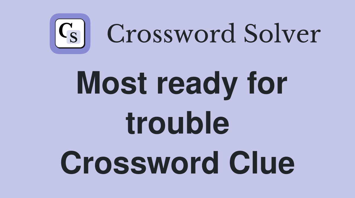 Most ready for trouble Crossword Clue
