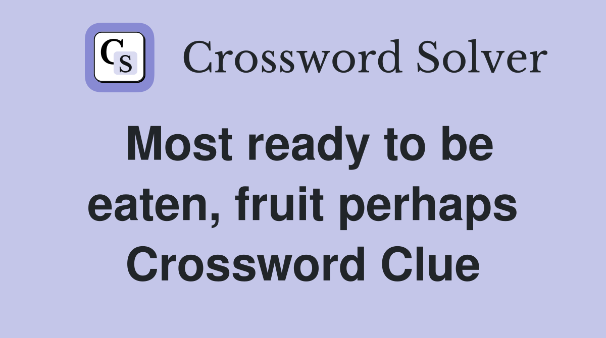 Most ready to be eaten, fruit perhaps Crossword Clue