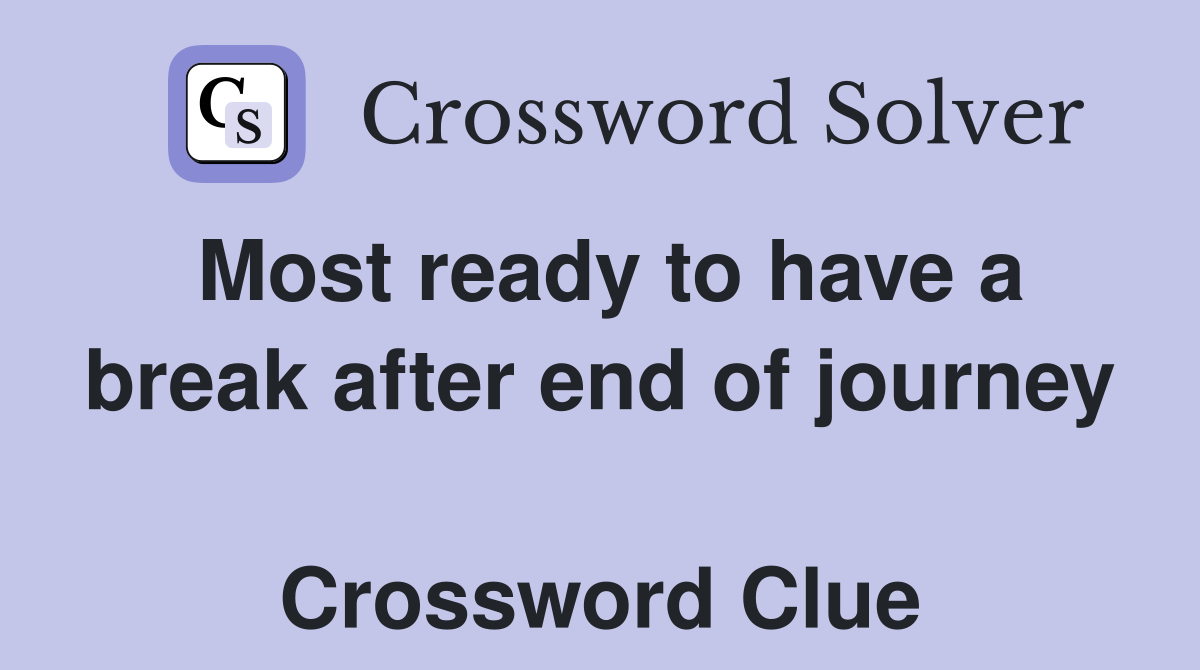Most ready to have a break after end of journey  Crossword Clue