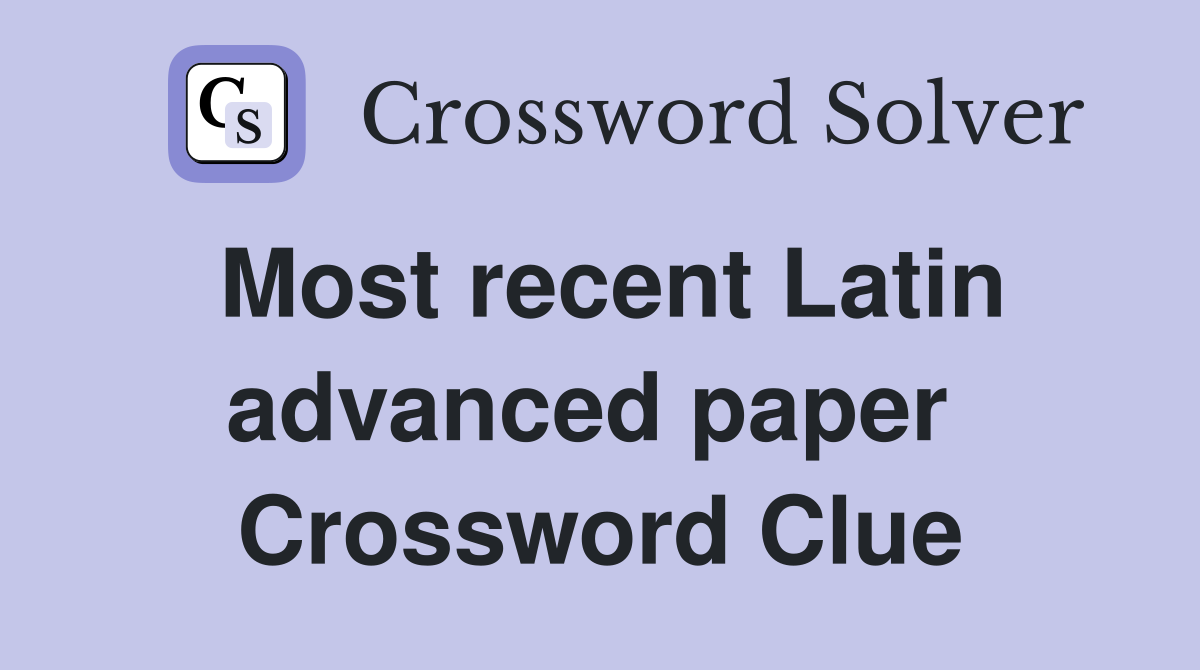 Most recent Latin advanced paper  Crossword Clue