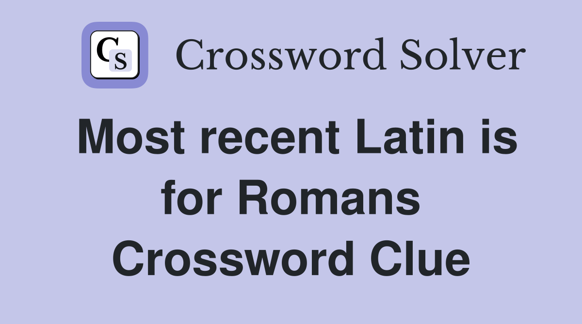 Most recent Latin is for Romans Crossword Clue