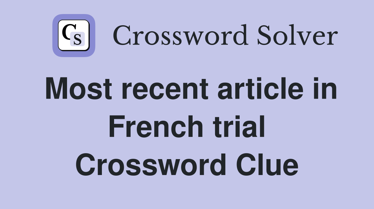 Most recent article in French trial Crossword Clue
