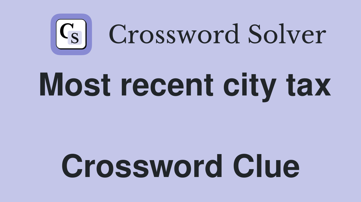 Most recent city tax  Crossword Clue