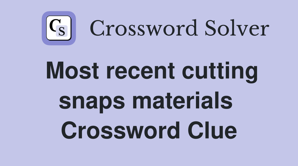 Most recent cutting snaps materials  Crossword Clue