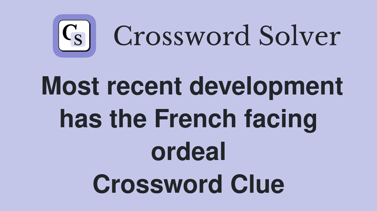 Most recent development has the French facing ordeal Crossword Clue