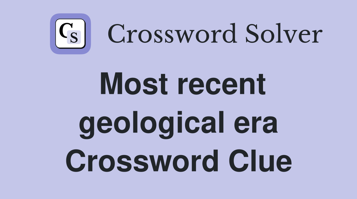 Most recent geological era Crossword Clue