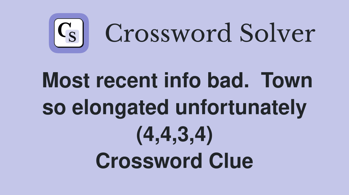 Most recent info bad.  Town so elongated unfortunately (4,4,3,4) Crossword Clue