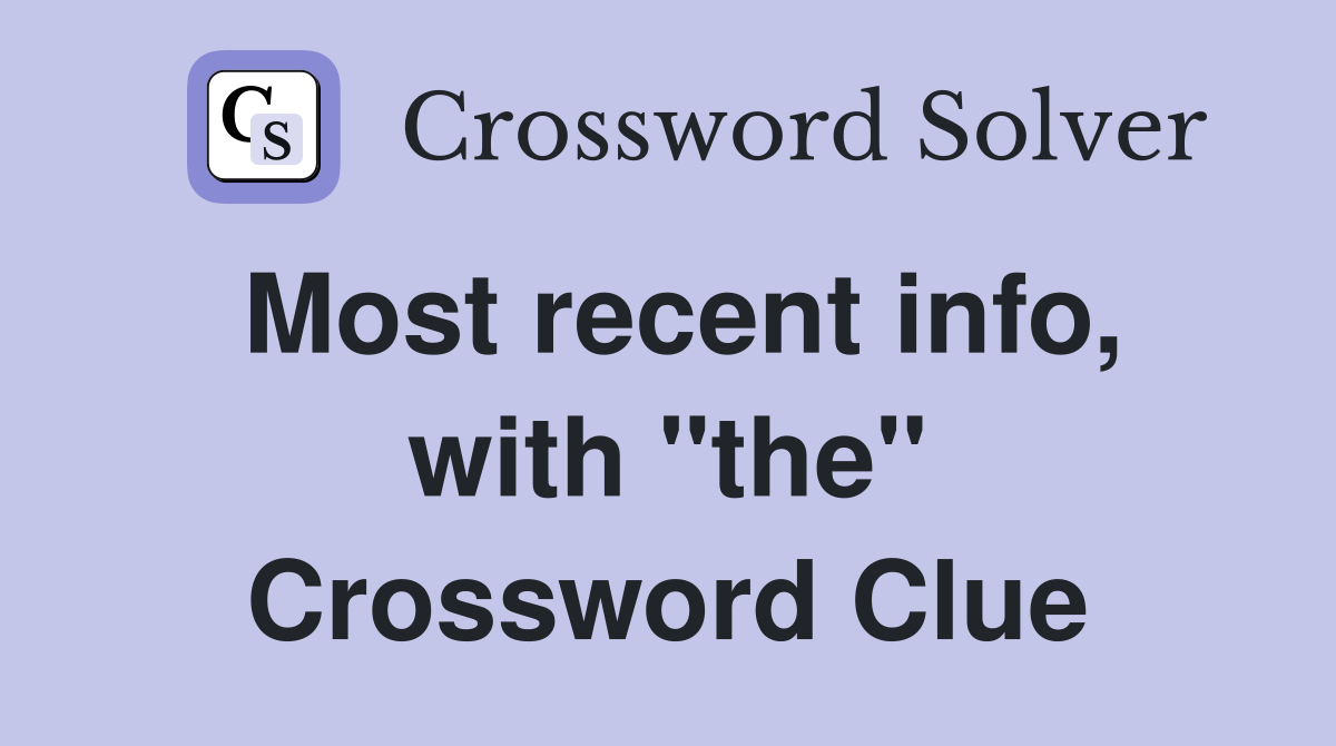 Most recent info, with "the" Crossword Clue