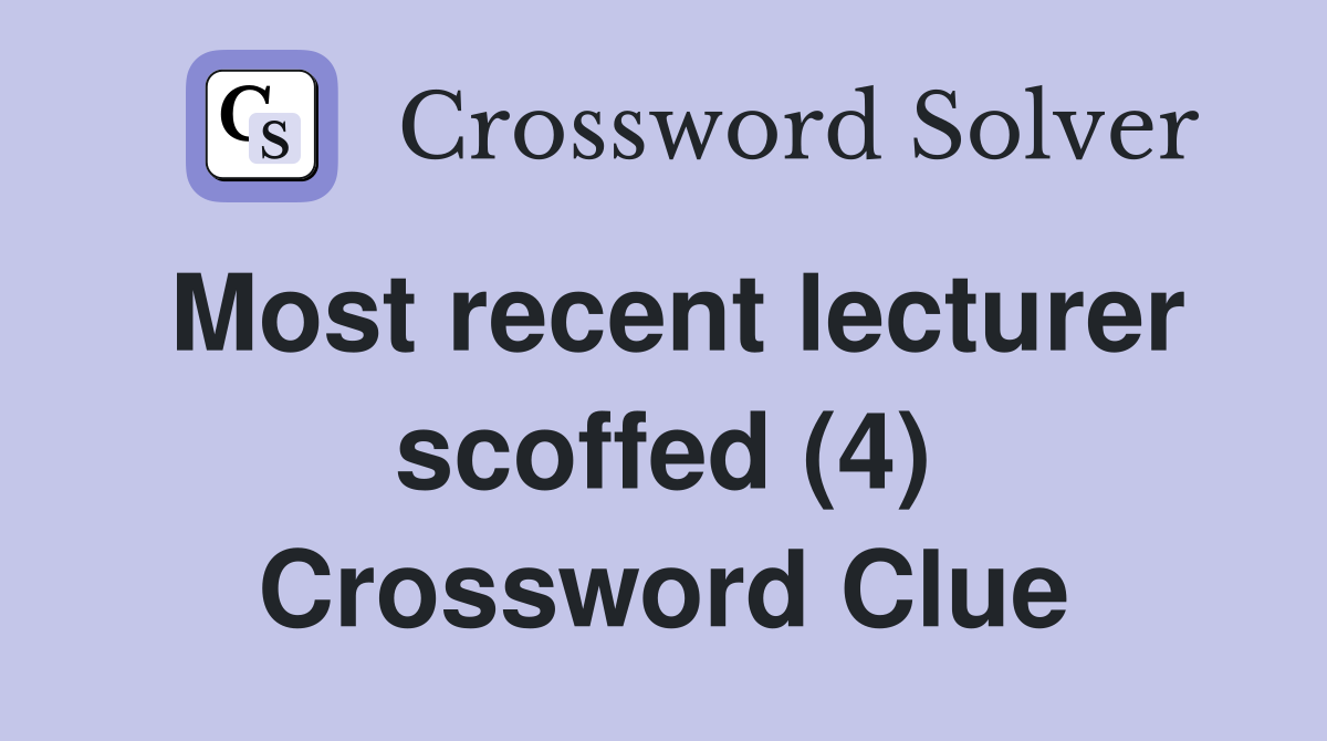 Most recent lecturer scoffed (4) Crossword Clue