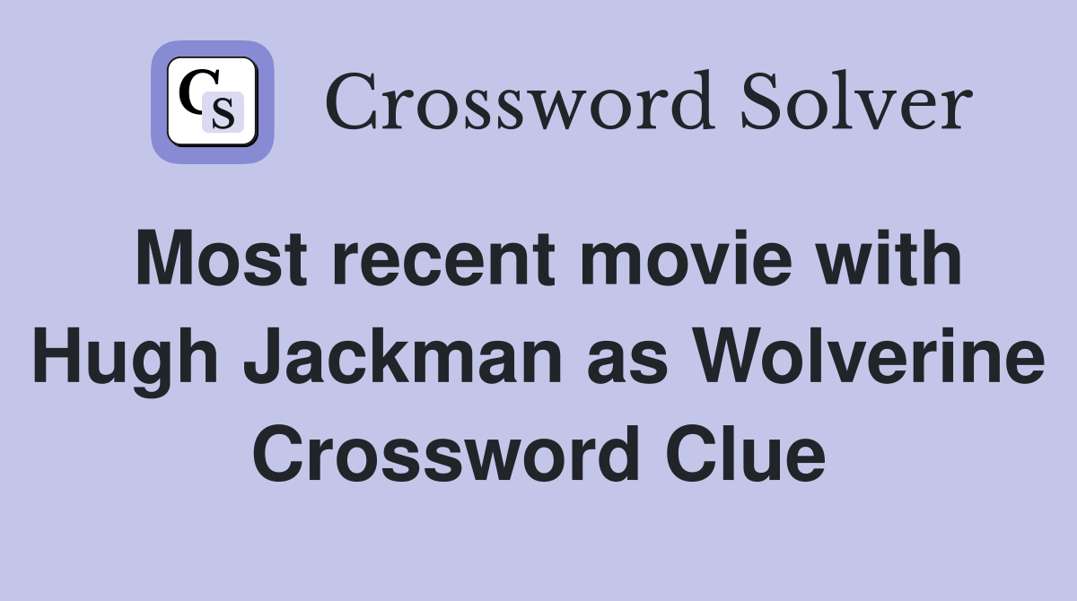 Most recent movie with Hugh Jackman as Wolverine Crossword Clue