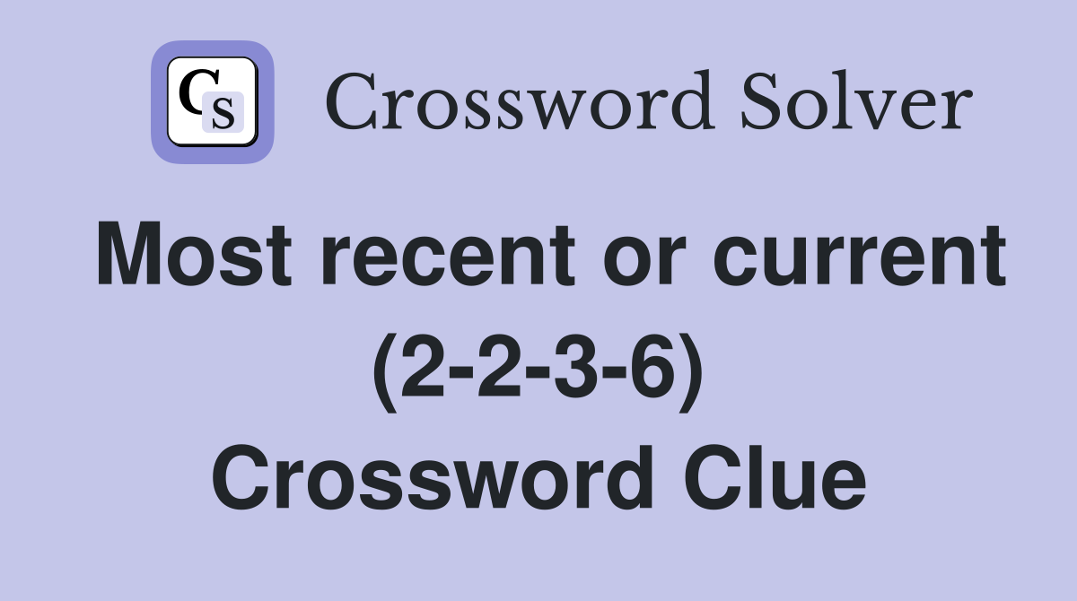 Most recent or current (2-2-3-6) Crossword Clue