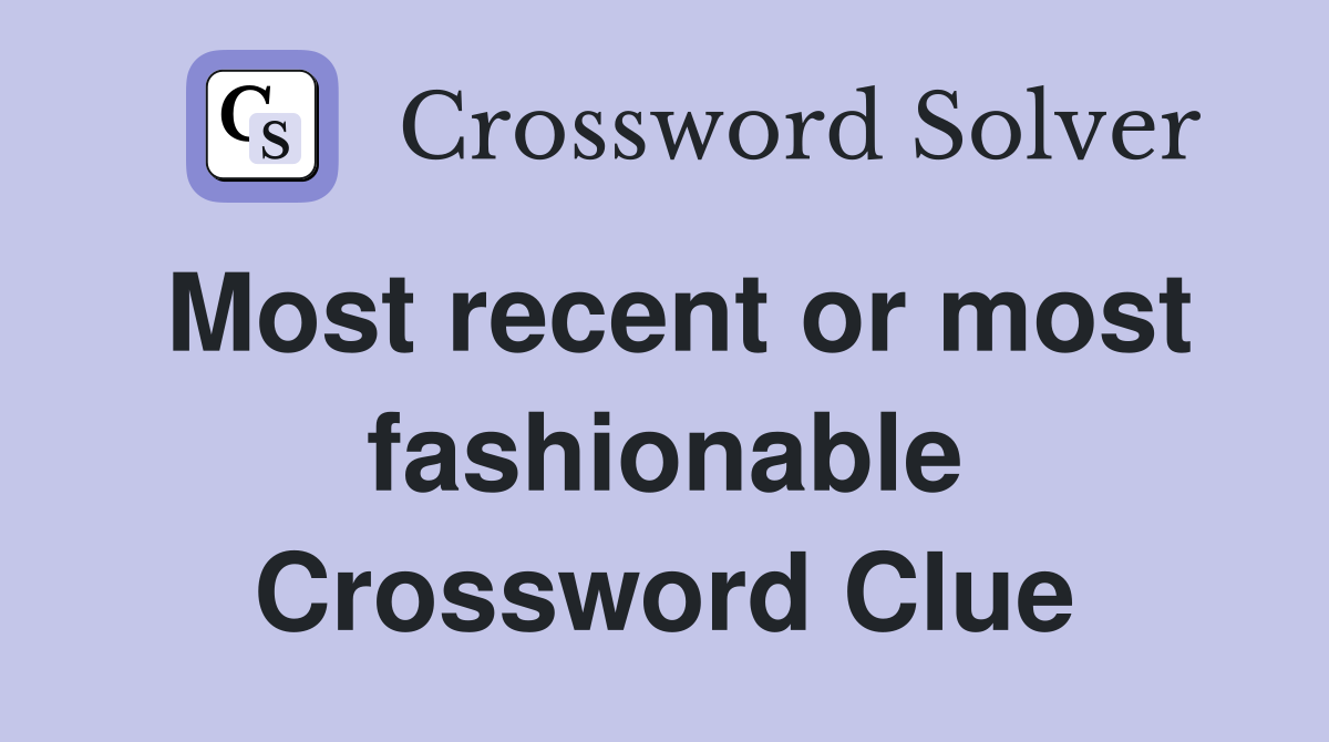 Most recent or most fashionable Crossword Clue