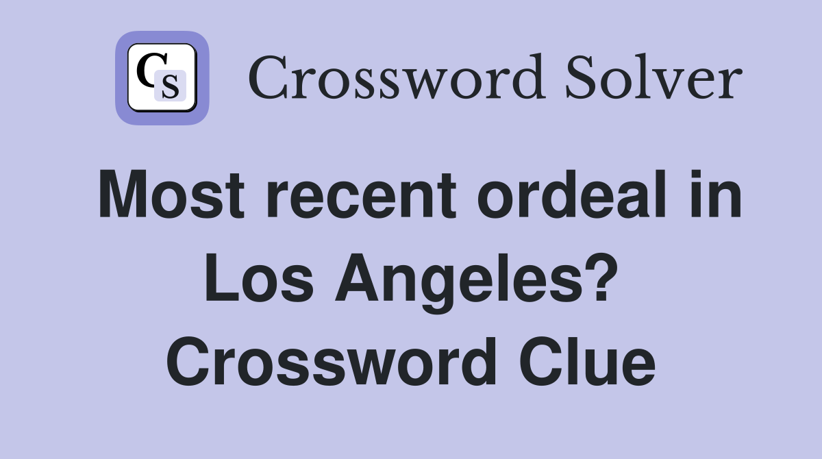 Most recent ordeal in Los Angeles? Crossword Clue
