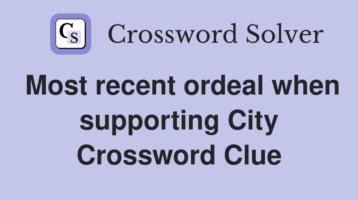 Most recent ordeal when supporting City Crossword Clue
