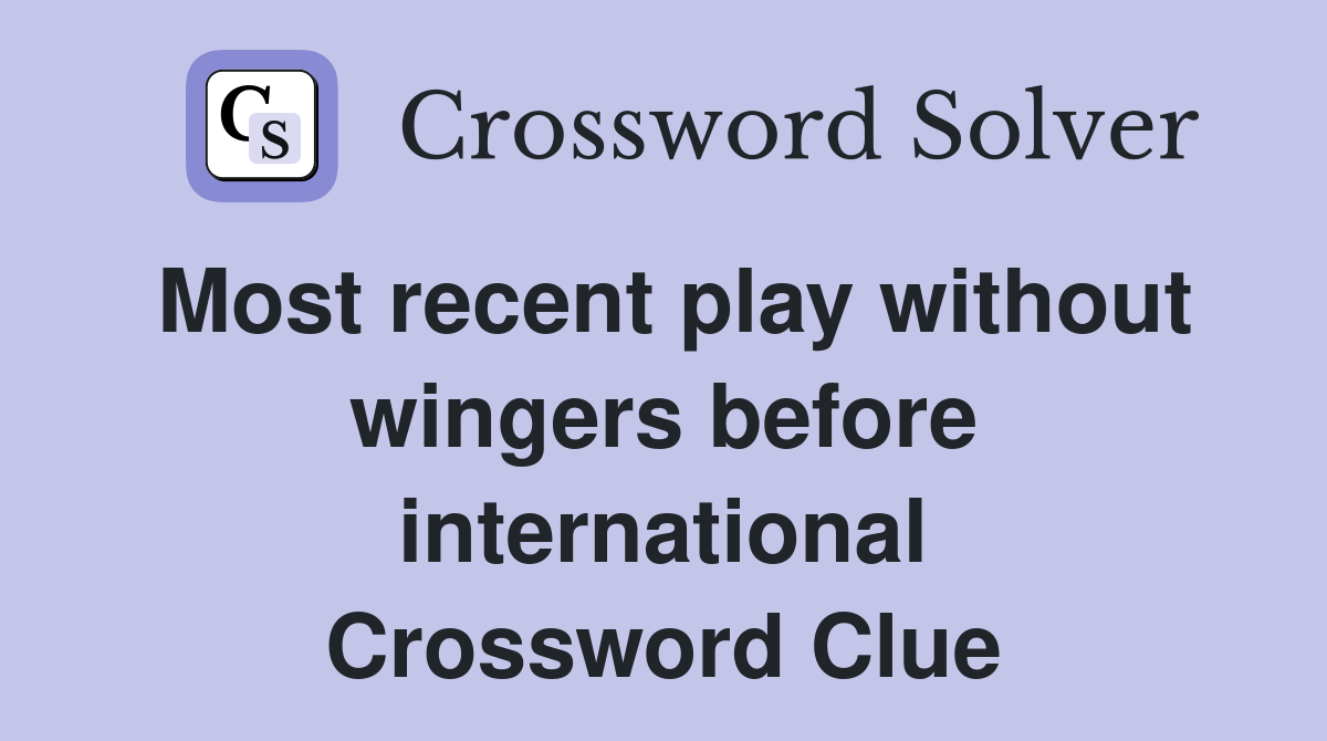 Most recent play without wingers before international Crossword Clue
