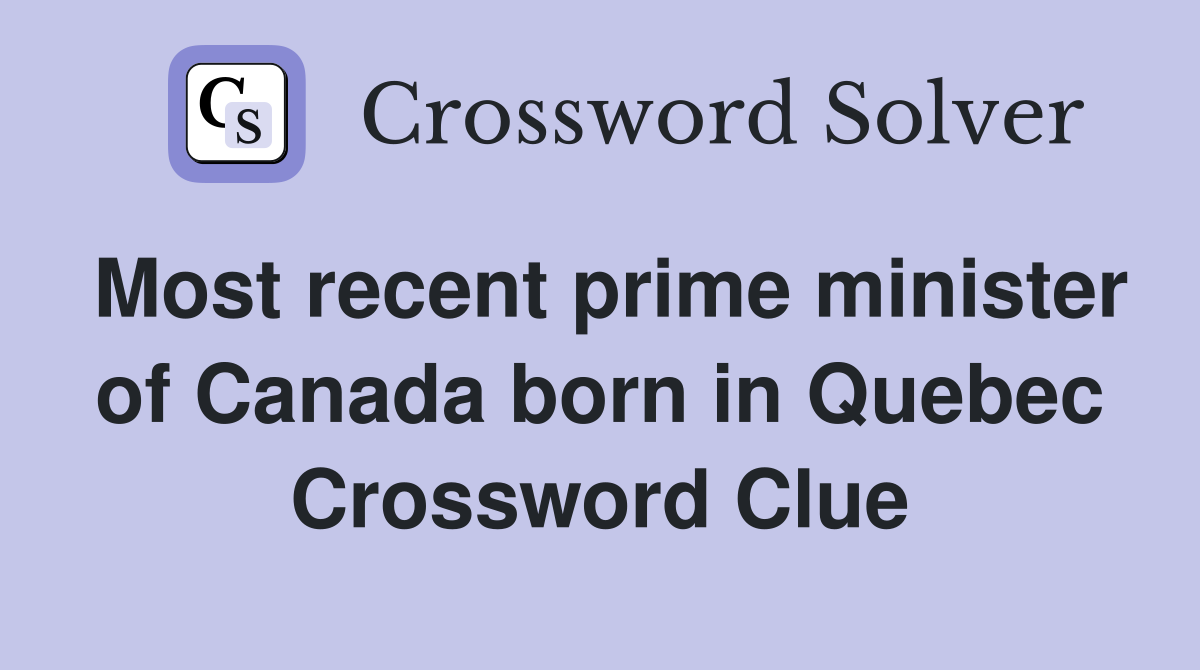 Most recent prime minister of Canada born in Quebec Crossword Clue