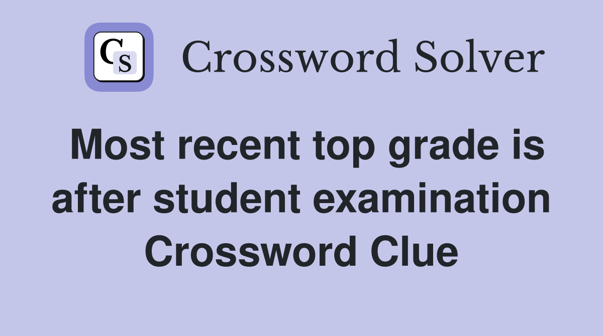 Most recent top grade is after student examination Crossword Clue