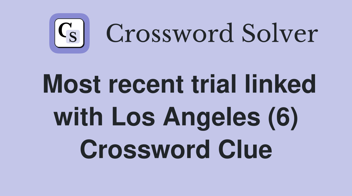 Most recent trial linked with Los Angeles (6) Crossword Clue