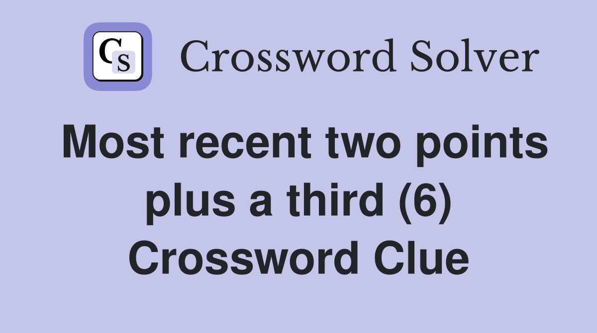 Most recent two points plus a third (6) Crossword Clue