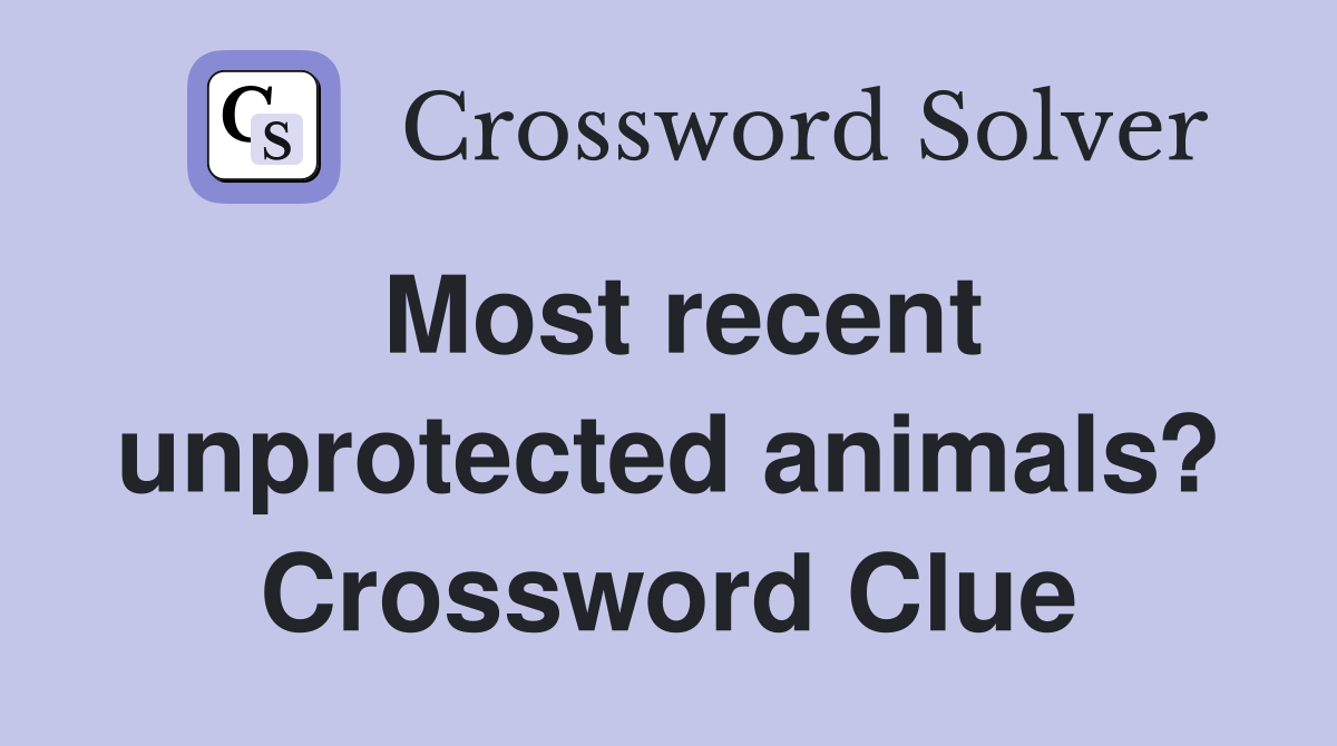 Most recent unprotected animals? Crossword Clue