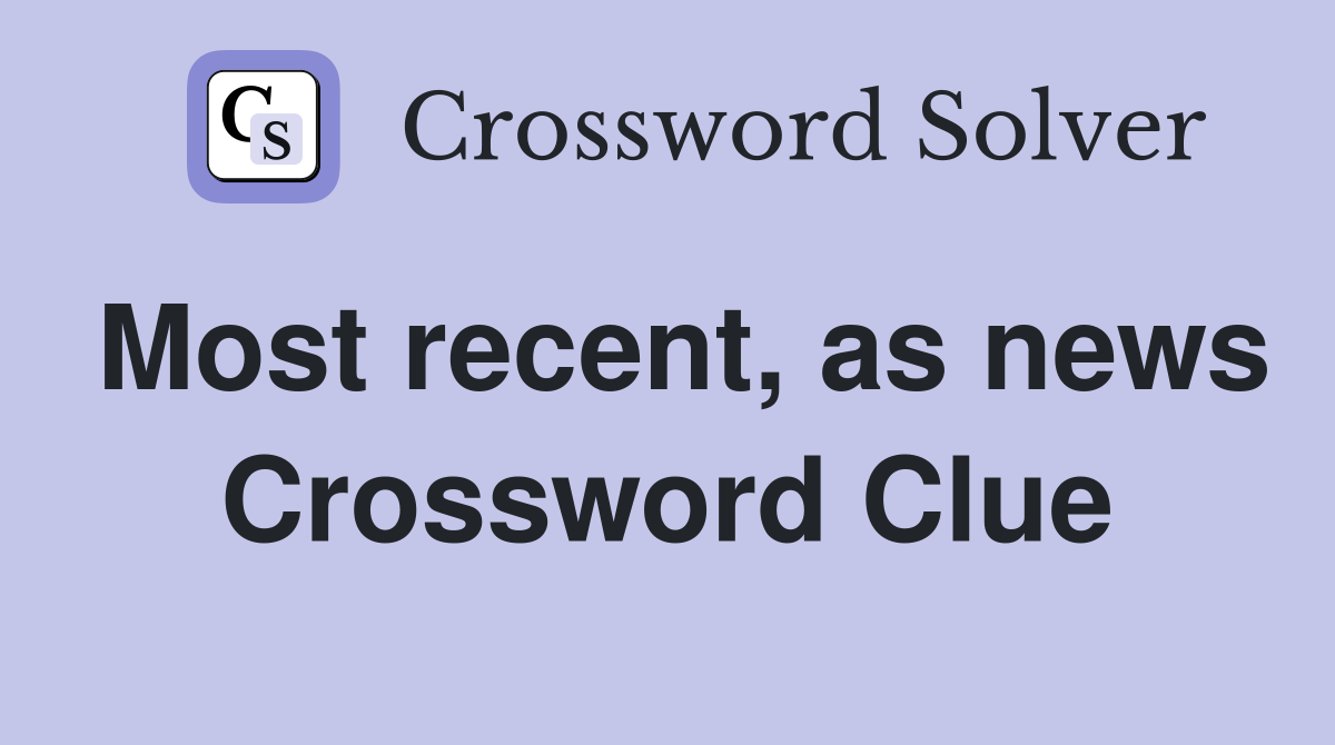 Most recent, as news Crossword Clue