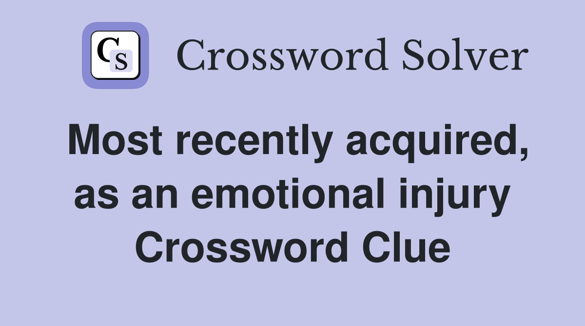 Most recently acquired, as an emotional injury Crossword Clue