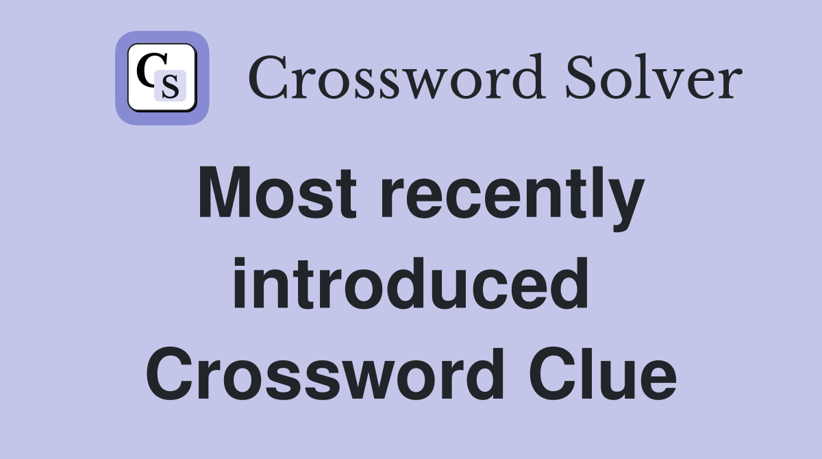 Most recently introduced Crossword Clue