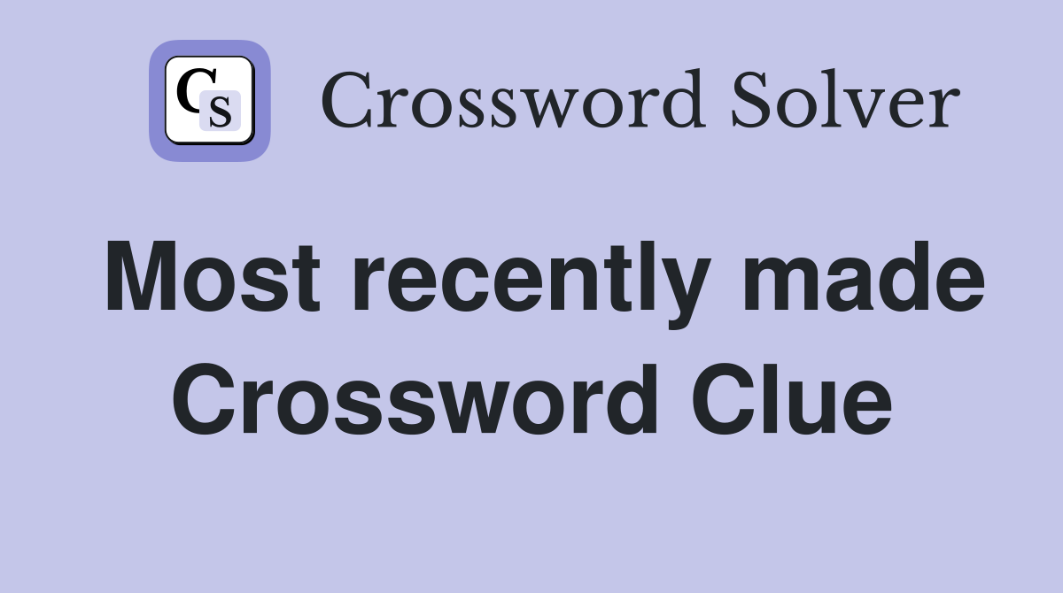 Most recently made Crossword Clue