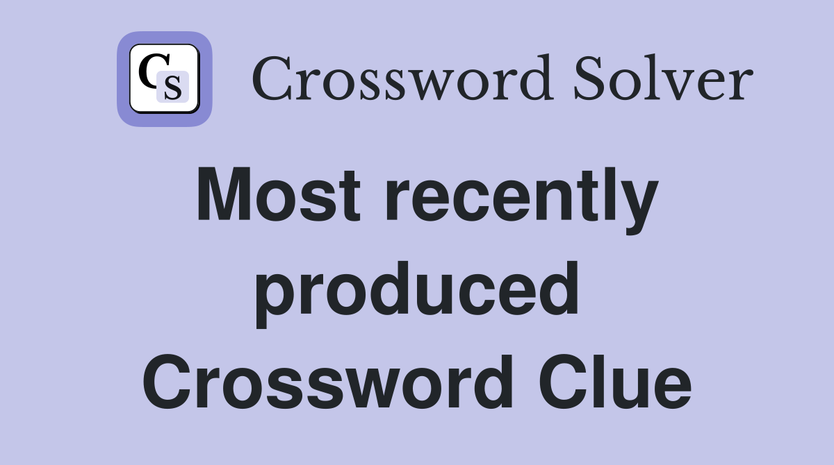 Most recently produced Crossword Clue