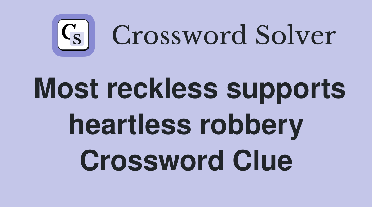 Most reckless supports heartless robbery Crossword Clue