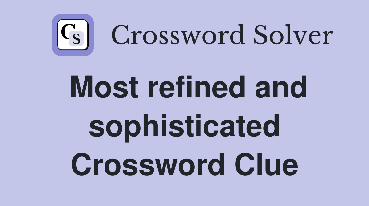 Most refined and sophisticated Crossword Clue