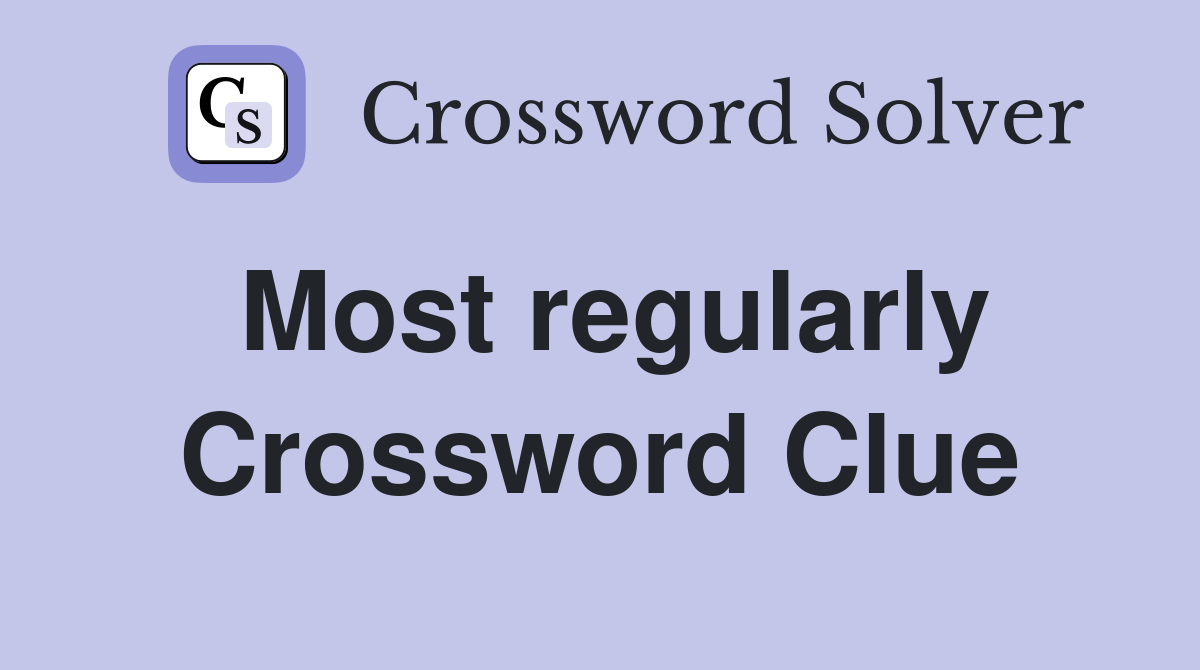 Most regularly Crossword Clue