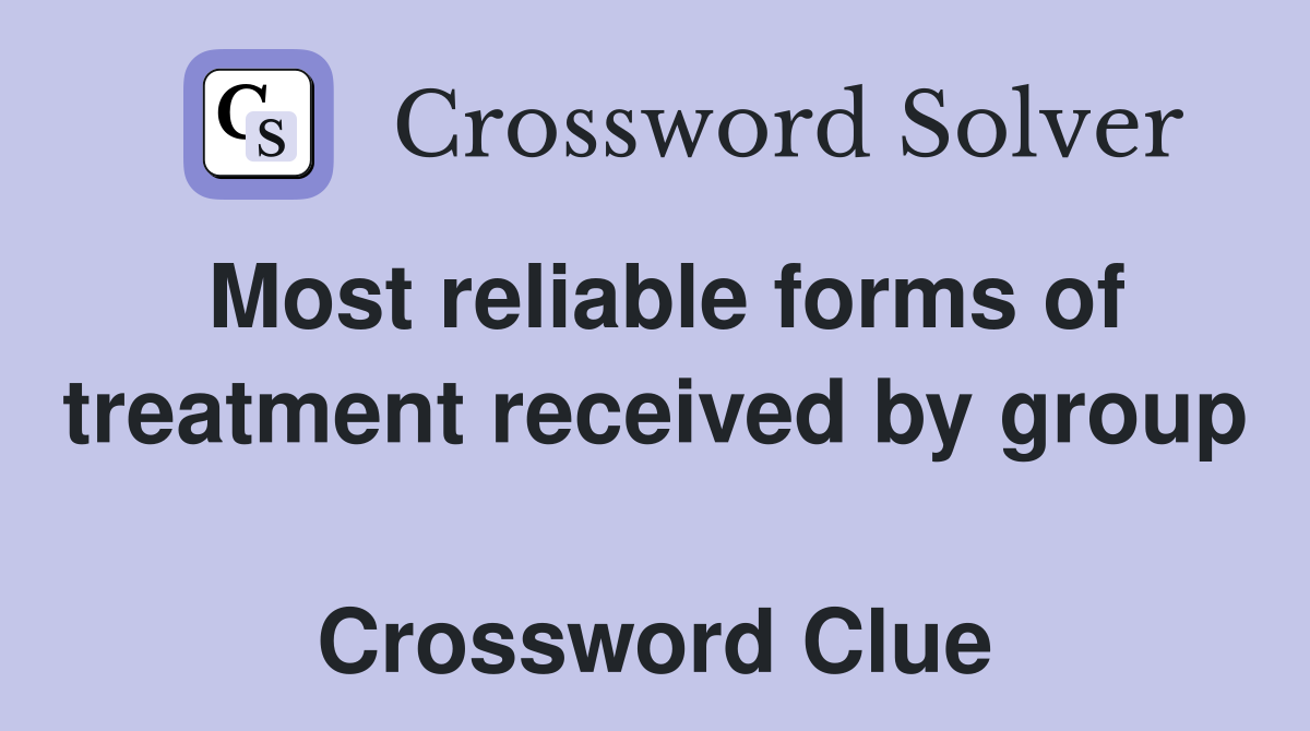 Most reliable forms of treatment received by group  Crossword Clue