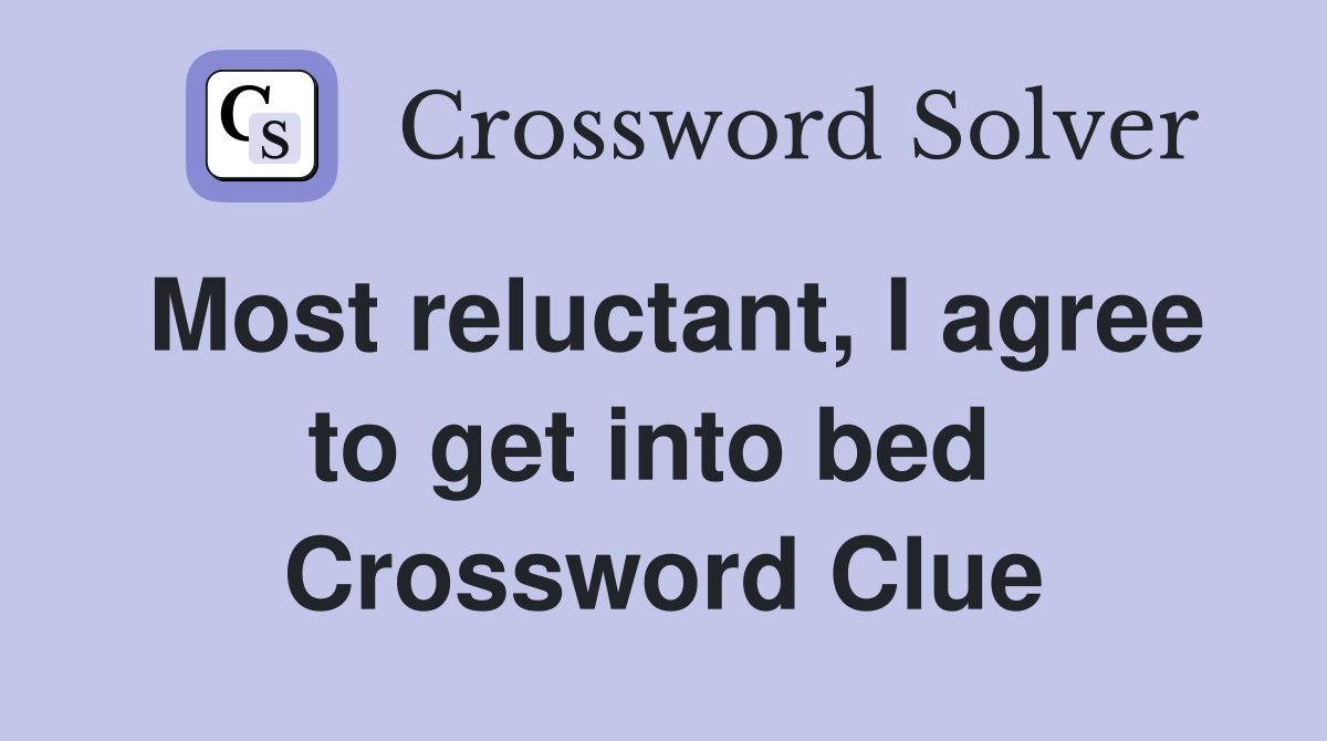 Most reluctant, I agree to get into bed  Crossword Clue