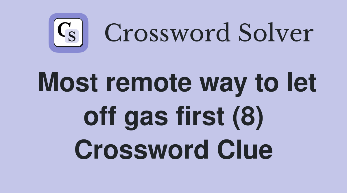 Most remote way to let off gas first (8) Crossword Clue