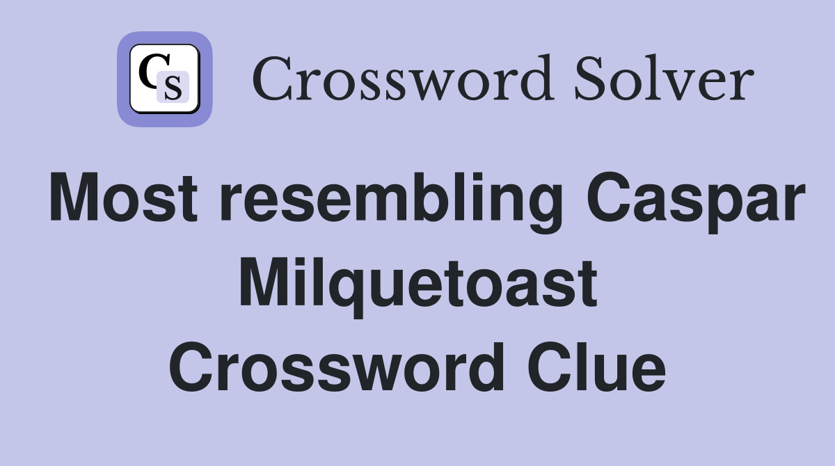 Most resembling Caspar Milquetoast Crossword Clue