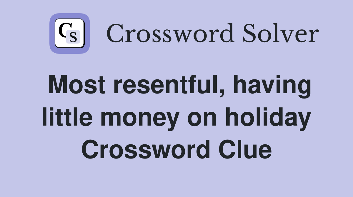 Most resentful, having little money on holiday Crossword Clue